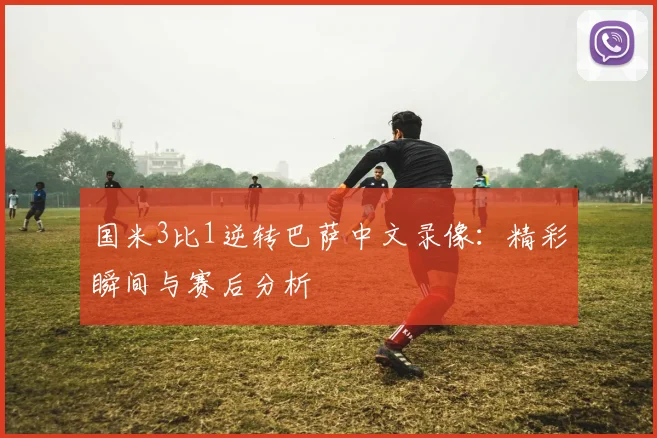 国米3比1逆转巴萨中文录像：精彩瞬间与赛后分析