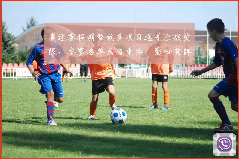 奥运赛程调整致多项目选手出战受限,参赛名单或将重排,影响奖牌争夺