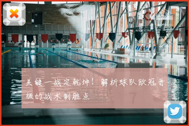 关键一战定乾坤!解析球队欧冠晋级的战术制胜点