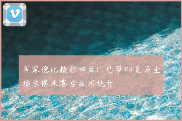 国家德比精彩回放：巴萨vs皇马全场录像及赛后技术统计