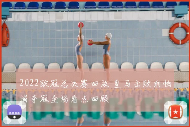 2022欧冠总决赛回放 皇马击败利物浦夺冠全场看点回顾