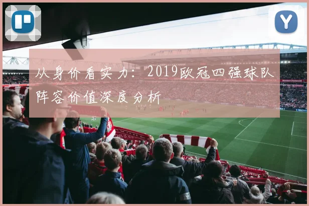从身价看实力：2019欧冠四强球队阵容价值深度分析