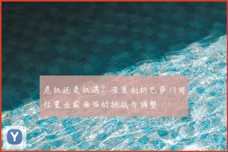 危机还是机遇?深度剖析巴萨门将位置当前面临的挑战与调整
