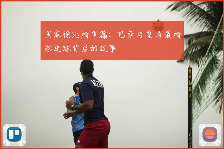 国家德比精华篇：巴萨与皇马最精彩进球背后的故事