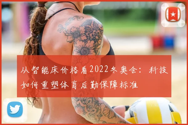 从智能床价格看2022冬奥会：科技如何重塑体育后勤保障标准